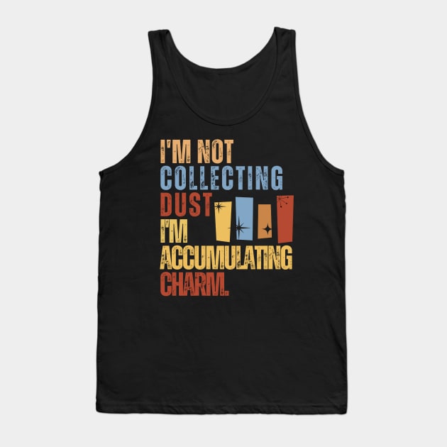 I'm Not Collecting Dust; I'm Accumulating Charm. Tank Top by iDaily